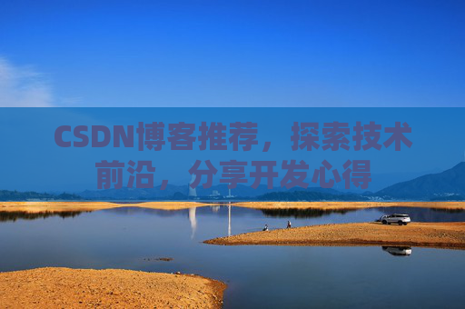 CSDN博客推荐，探索技术前沿，分享开发心得